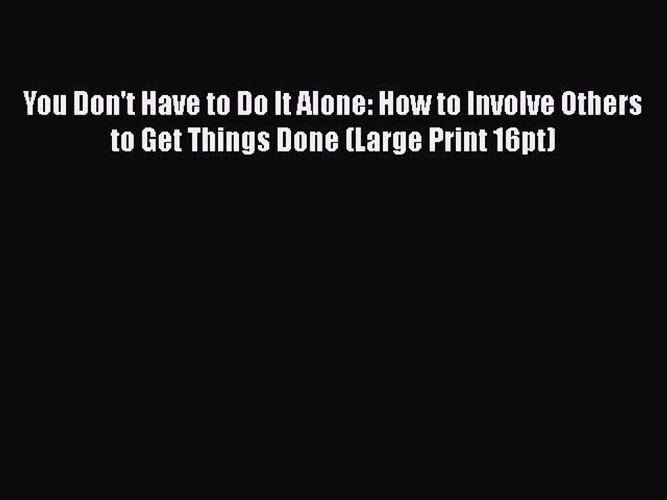 Download You Don't Have to Do It Alone: How to Involve Others to Get Things Done (Large Print