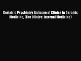 Read Geriatric Psychiatry An Issue of Clinics in Geratric Medicine (The Clinics: Internal Medicine)