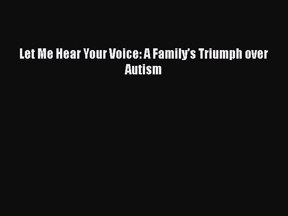 Download Books Let Me Hear Your Voice: A Family's Triumph over Autism Ebook PDF