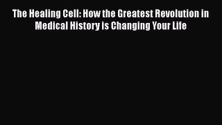 Read The Healing Cell: How the Greatest Revolution in Medical History is Changing Your Life