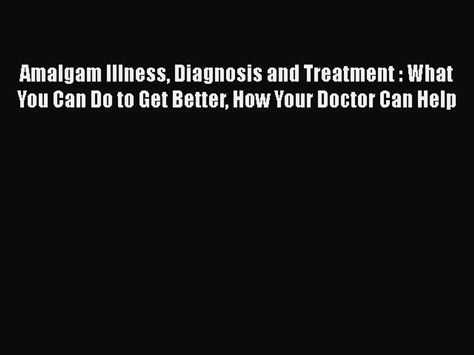 Read Books Amalgam Illness Diagnosis and Treatment : What You Can Do to Get Better How Your