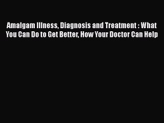 Read Books Amalgam Illness Diagnosis and Treatment : What You Can Do to Get Better How Your