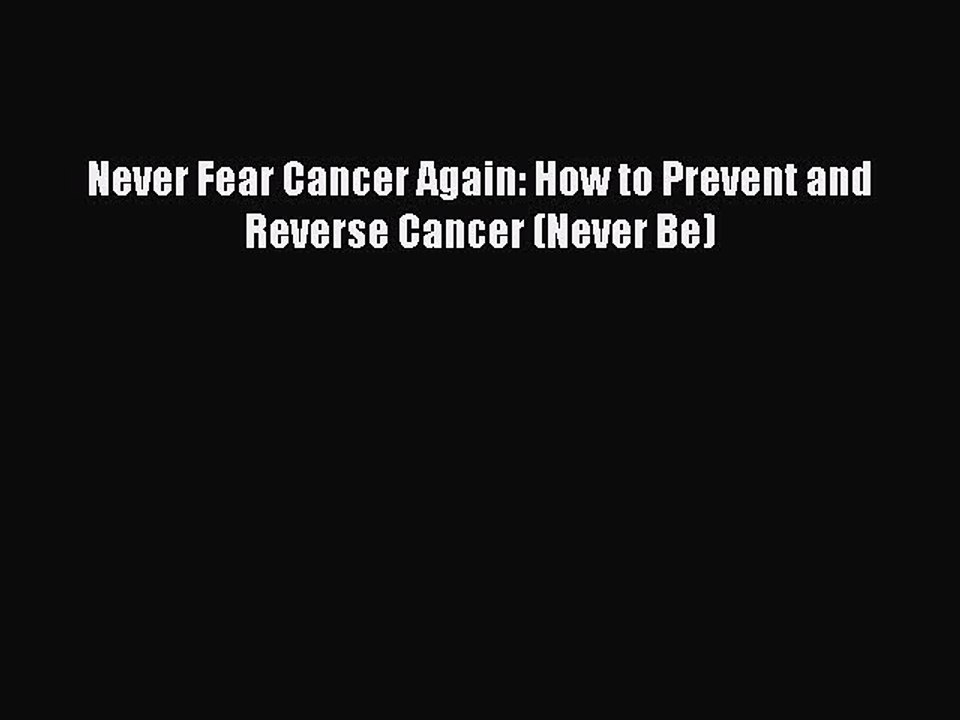 Read Books Never Fear Cancer Again: How to Prevent and Reverse Cancer (Never Be) ebook textbooks