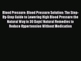 Read Books Blood Pressure: Blood Pressure Solution: The Step-By-Step Guide to Lowering High