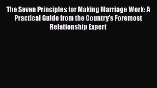 Read Book The Seven Principles for Making Marriage Work: A Practical Guide from the Country's