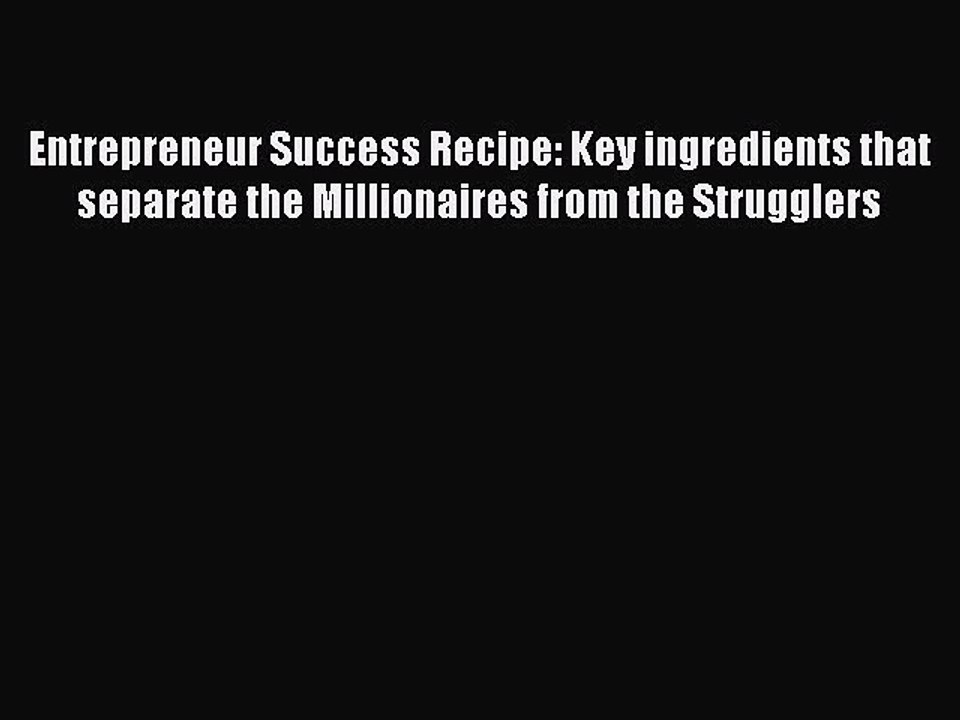 Read Entrepreneur Success Recipe: Key ingredients that separate the Millionaires from the Strugglers