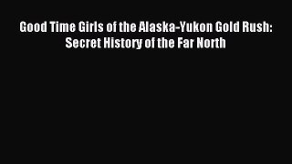 Download Good Time Girls of the Alaska-Yukon Gold Rush: Secret History of the Far North PDF