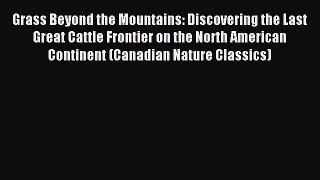 Read Grass Beyond the Mountains: Discovering the Last Great Cattle Frontier on the North American