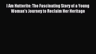 Read I Am Hutterite: The Fascinating Story of a Young Woman's Journey to Reclaim Her Heritage