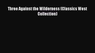 Read Three Against the Wilderness (Classics West Collection) PDF Online