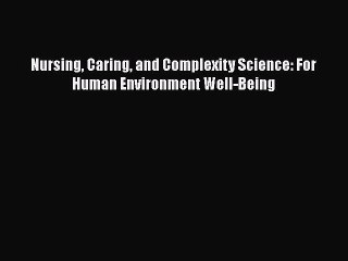 Download Nursing Caring and Complexity Science: For Human Environment Well-Being PDF Online