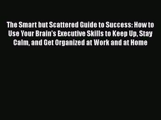 Read Books The Smart but Scattered Guide to Success: How to Use Your Brain's Executive Skills