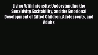Read Books Living With Intensity: Understanding the Sensitivity Excitability and the Emotional