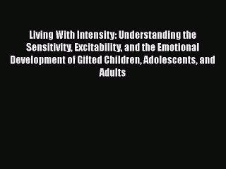 Read Books Living With Intensity: Understanding the Sensitivity Excitability and the Emotional
