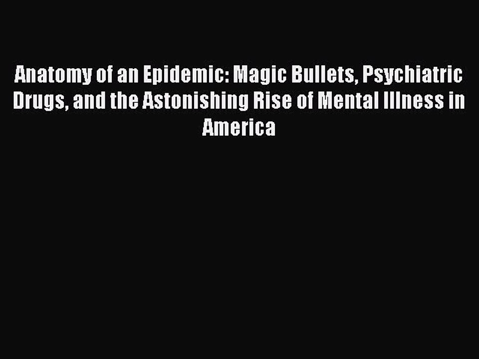 Read Books Anatomy of an Epidemic: Magic Bullets Psychiatric Drugs and the Astonishing Rise