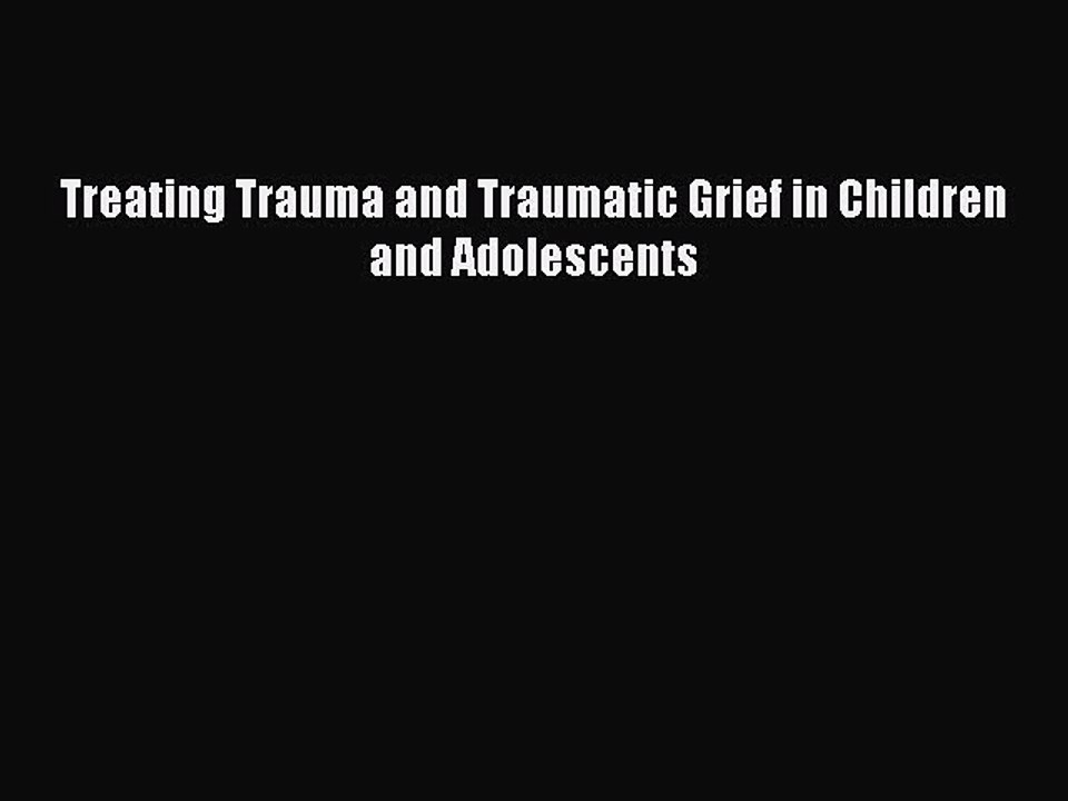 Read Books Treating Trauma and Traumatic Grief in Children and Adolescents PDF Online