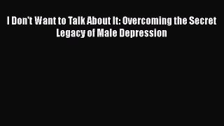 Download Books I Don't Want to Talk About It: Overcoming the Secret Legacy of Male Depression