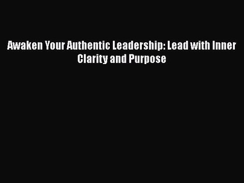 Read Awaken Your Authentic Leadership: Lead with Inner Clarity and Purpose Ebook Free