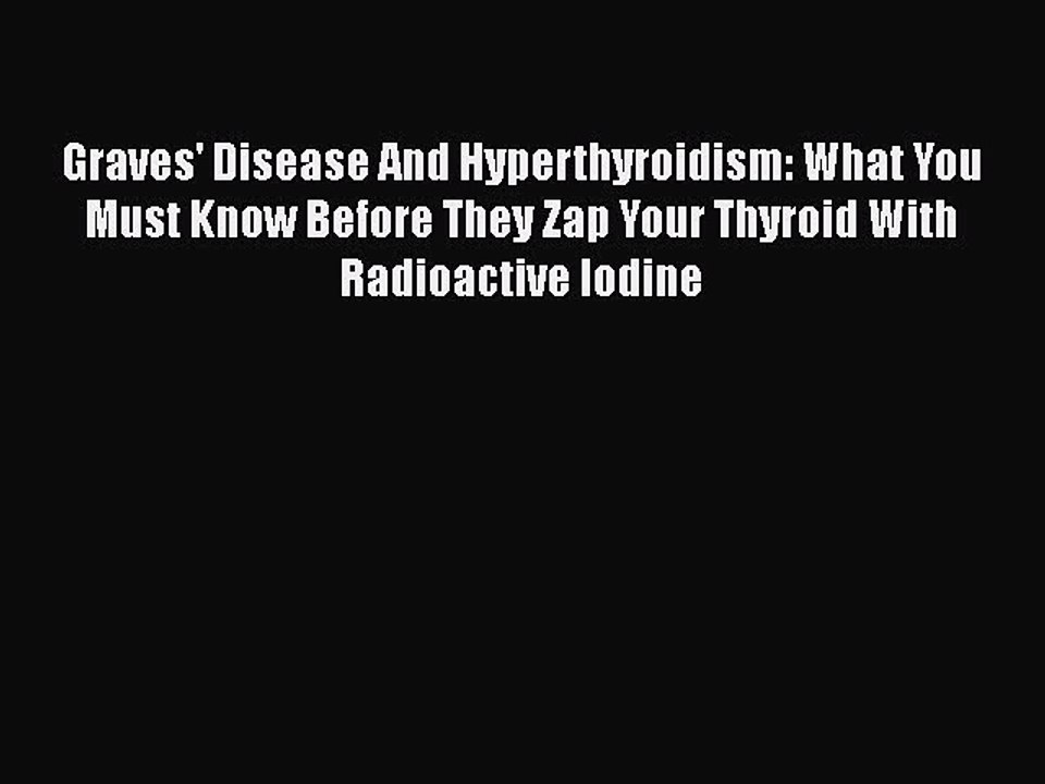 Download Books Graves' Disease And Hyperthyroidism: What You Must Know Before They Zap Your
