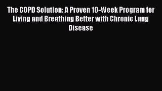 Read Books The COPD Solution: A Proven 10-Week Program for Living and Breathing Better with