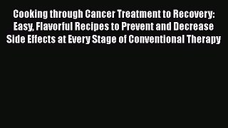 Read Books Cooking through Cancer Treatment to Recovery: Easy Flavorful Recipes to Prevent