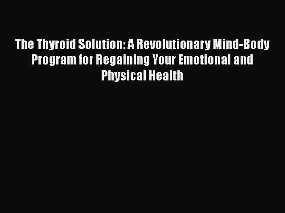 Read Books The Thyroid Solution: A Revolutionary Mind-Body Program for Regaining Your Emotional