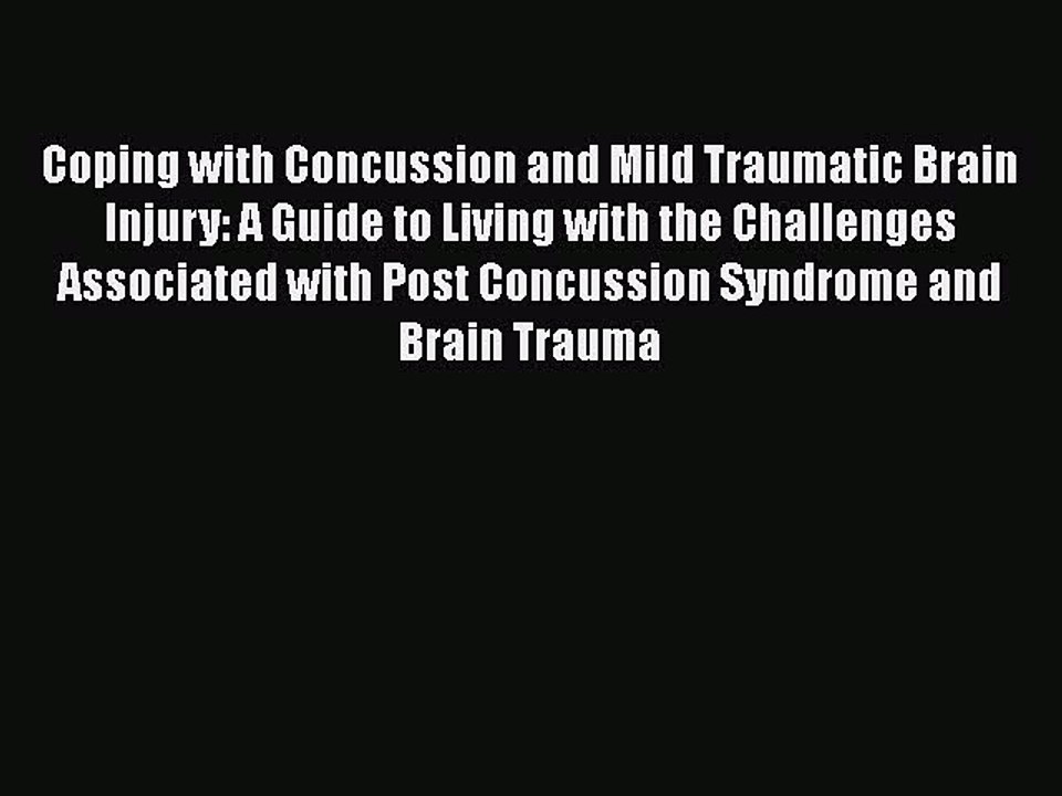 Read Books Coping with Concussion and Mild Traumatic Brain Injury: A Guide to Living with the