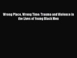 [PDF] Wrong Place Wrong Time: Trauma and Violence in the Lives of Young Black Men ebook textbooks