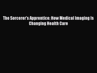 [Read] The Sorcerer's Apprentice: How Medical Imaging Is Changing Health Care ebook textbooks