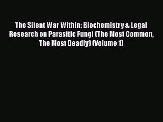 Read Books The Silent War Within: Biochemistry & Legal Research on Parasitic Fungi (The Most