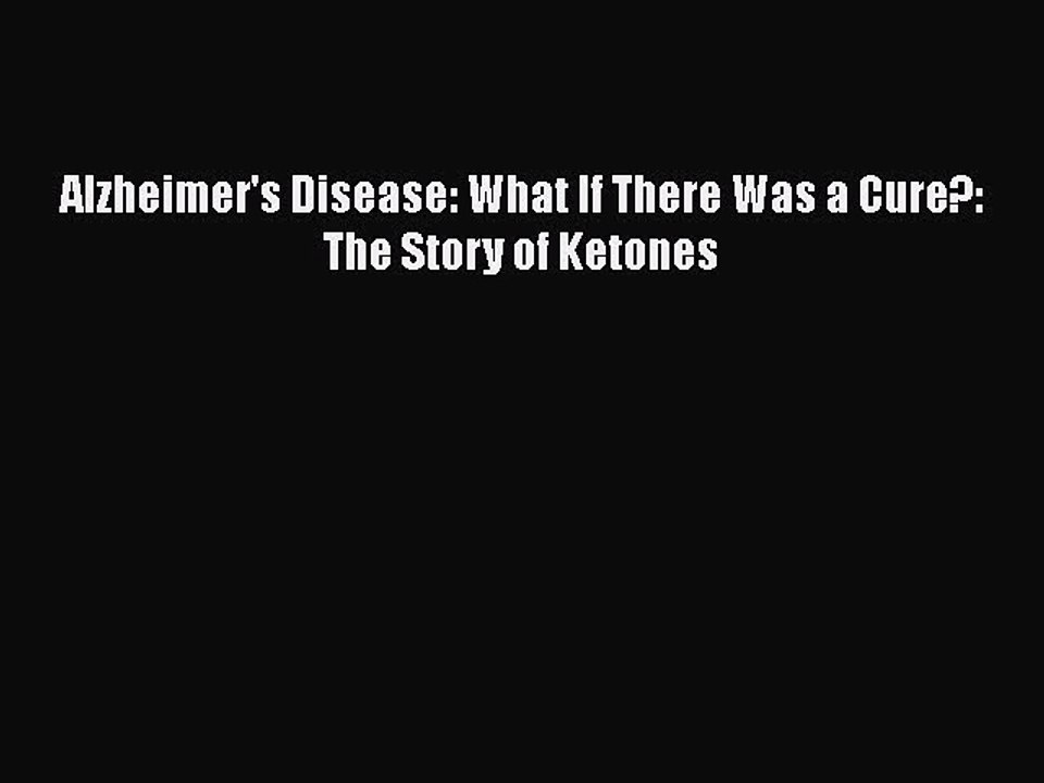 Read Books Alzheimer's Disease: What If There Was a Cure?: The Story of Ketones Ebook PDF