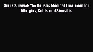 Read Books Sinus Survival: The Holistic Medical Treatment for Allergies Colds and Sinusitis