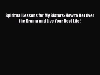 Read Spiritual Lessons for My Sisters: How to Get Over the Drama and Live Your Best Life! Ebook