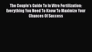 Read Books The Couple's Guide To In Vitro Fertilization: Everything You Need To Know To Maximize
