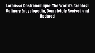 Download Larousse Gastronomique: The World's Greatest Culinary Encyclopedia Completely Revised