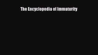 Read The Encyclopedia of Immaturity PDF Free