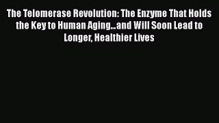 Read The Telomerase Revolution: The Enzyme That Holds the Key to Human Agingâ€¦and Will Soon