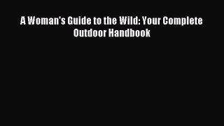 Read A Woman's Guide to the Wild: Your Complete Outdoor Handbook E-Book Free