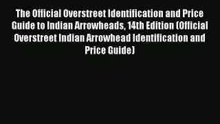 Download The Official Overstreet Identification and Price Guide to Indian Arrowheads 14th Edition