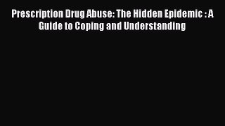 [Online PDF] Prescription Drug Abuse: The Hidden Epidemic : A Guide to Coping and Understanding