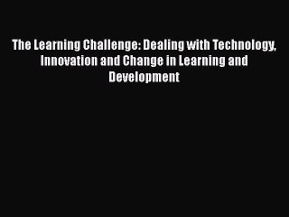 Read The Learning Challenge: Dealing with Technology Innovation and Change in Learning and