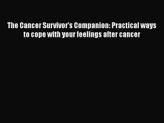 Read Books The Cancer Survivor's Companion: Practical ways to cope with your feelings after