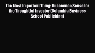 Read The Most Important Thing: Uncommon Sense for the Thoughtful Investor (Columbia Business