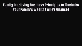 Read Family Inc.: Using Business Principles to Maximize Your Family's Wealth (Wiley Finance)