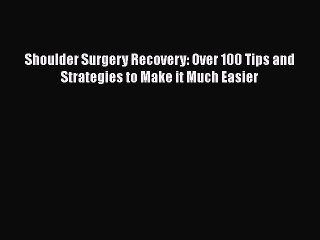 Read Books Shoulder Surgery Recovery: Over 100 Tips and Strategies to Make it Much Easier ebook