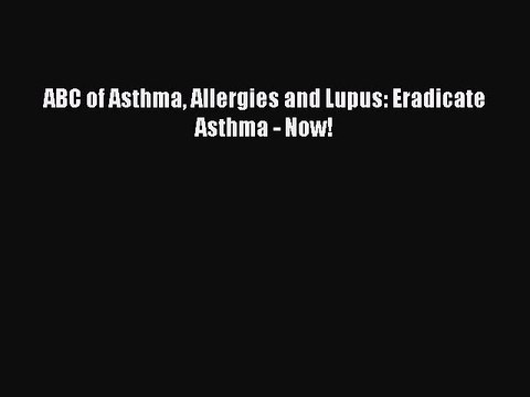 Download Books ABC of Asthma Allergies and Lupus: Eradicate Asthma - Now! E-Book Free