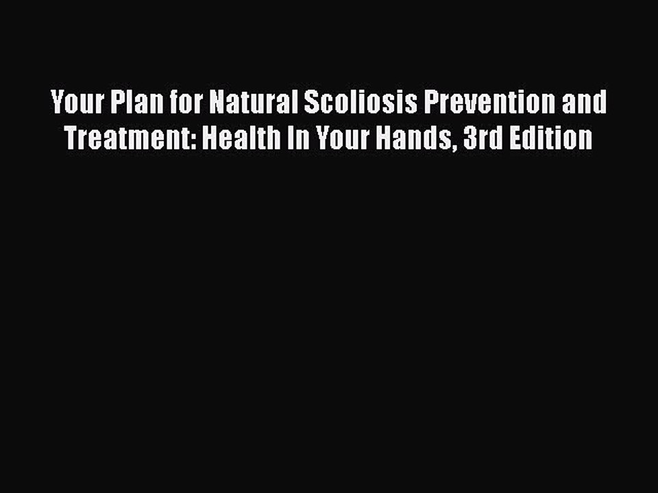 Read Books Your Plan for Natural Scoliosis Prevention and Treatment: Health In Your Hands 3rd