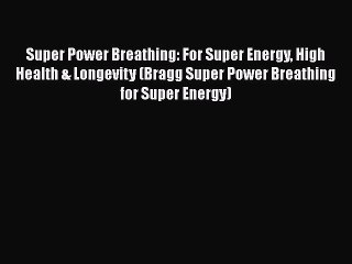 Read Books Super Power Breathing: For Super Energy High Health & Longevity (Bragg Super Power