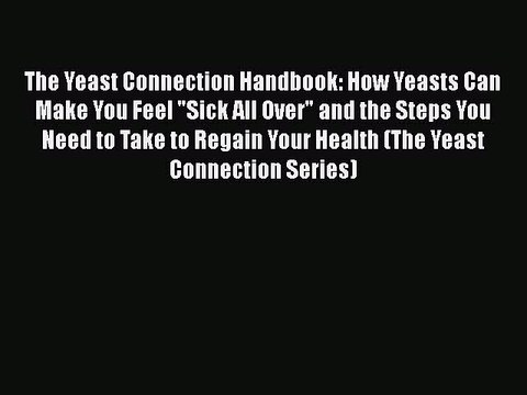 Download Books The Yeast Connection Handbook: How Yeasts Can Make You Feel Sick All Over and