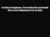 Read Books Fertility for Beginners: The Fertility Diet and Health Plan to Start Maximizing